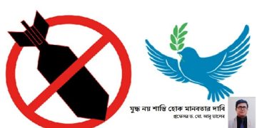 যুদ্ধ নয়, শান্তি হোক মানবতার দাবি